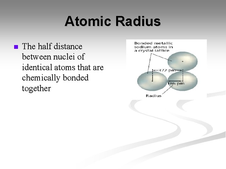Atomic Radius n The half distance between nuclei of identical atoms that are chemically