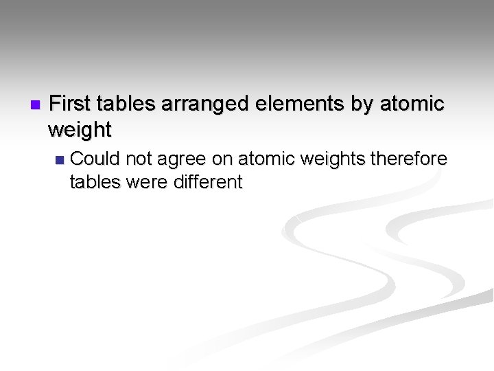 n First tables arranged elements by atomic weight n Could not agree on atomic