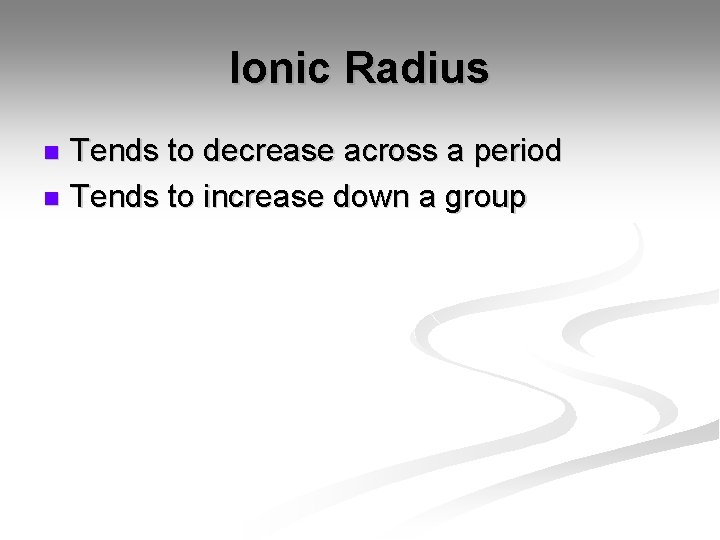 Ionic Radius Tends to decrease across a period n Tends to increase down a