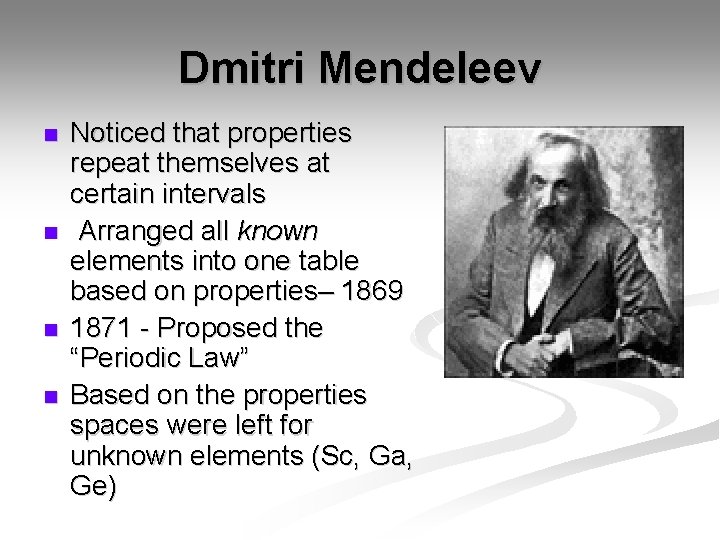 Dmitri Mendeleev n n Noticed that properties repeat themselves at certain intervals Arranged all