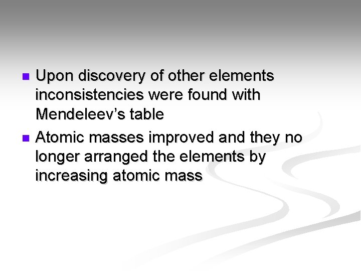 Upon discovery of other elements inconsistencies were found with Mendeleev’s table n Atomic masses