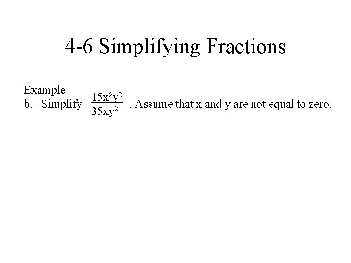 4 -6 Simplifying Fractions Example 15 x 2 y 2 b. Simplify. Assume that