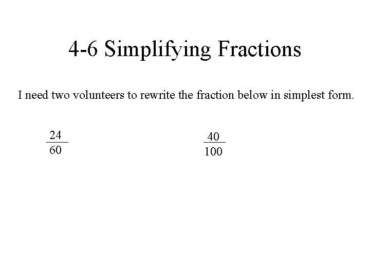 4 -6 Simplifying Fractions I need two volunteers to rewrite the fraction below in