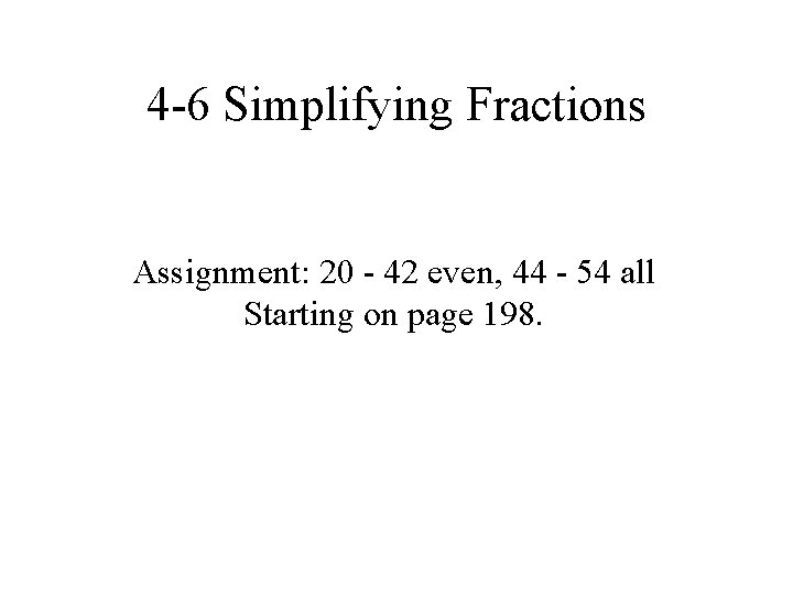 4 -6 Simplifying Fractions Assignment: 20 - 42 even, 44 - 54 all Starting