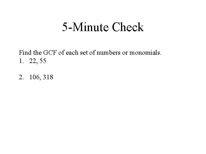 5 -Minute Check Find the GCF of each set of numbers or monomials. 1.