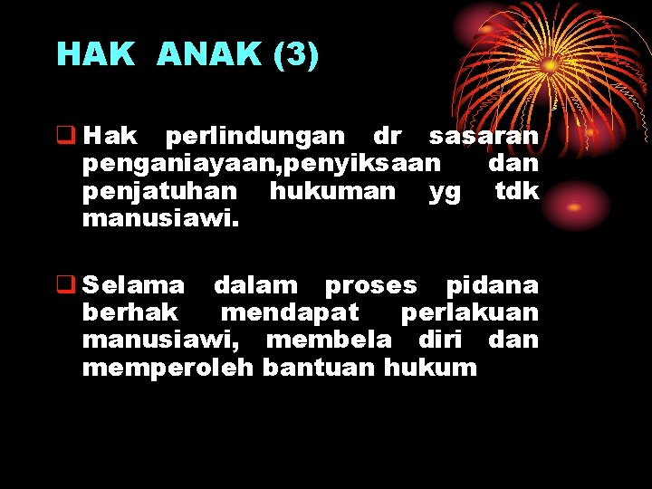 HAK ANAK (3) q Hak perlindungan dr sasaran penganiayaan, penyiksaan dan penjatuhan hukuman yg