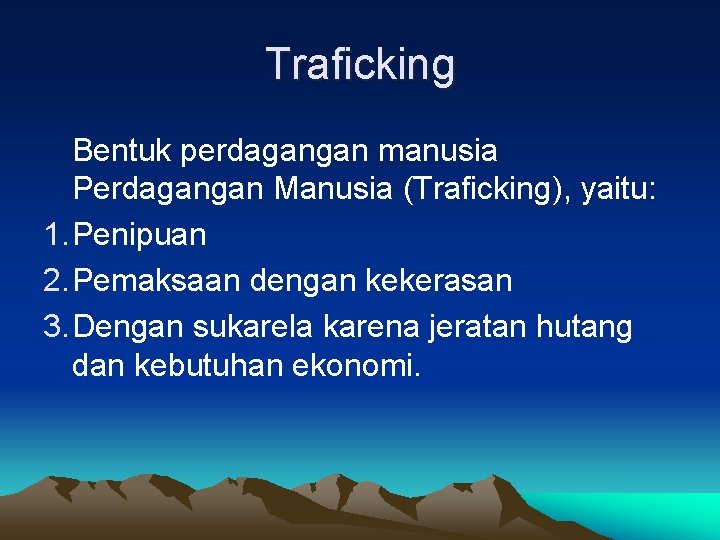 Traficking Bentuk perdagangan manusia Perdagangan Manusia (Traficking), yaitu: 1. Penipuan 2. Pemaksaan dengan kekerasan