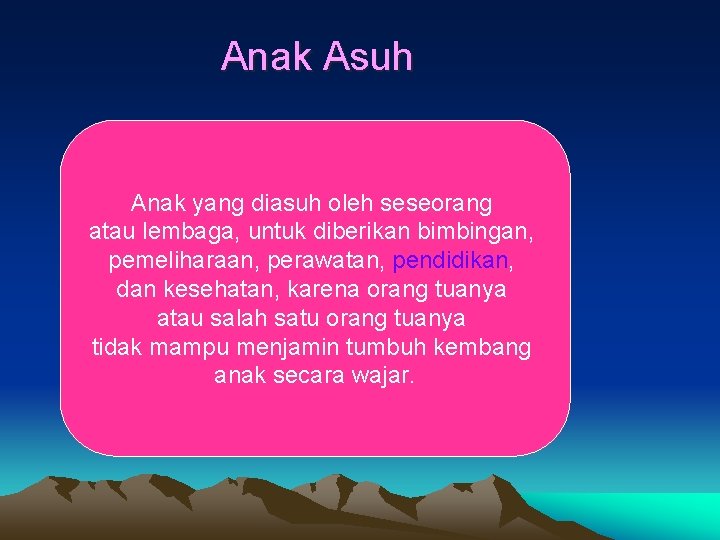 Anak Asuh Anak yang diasuh oleh seseorang atau lembaga, untuk diberikan bimbingan, pemeliharaan, perawatan,