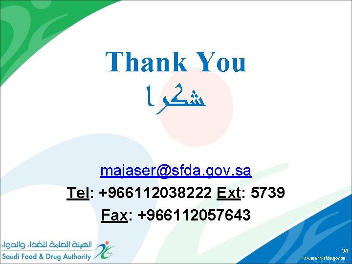 Thank You ﺷﻜﺮﺍ majaser@sfda. gov. sa Tel: +966112038222 Ext: 5739 Fax: +966112057643 24 MAJaser@sfda.