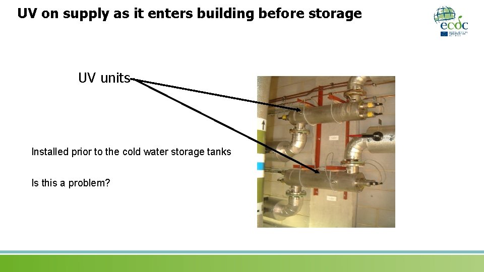 UV on supply as it enters building before storage UV units Installed prior to