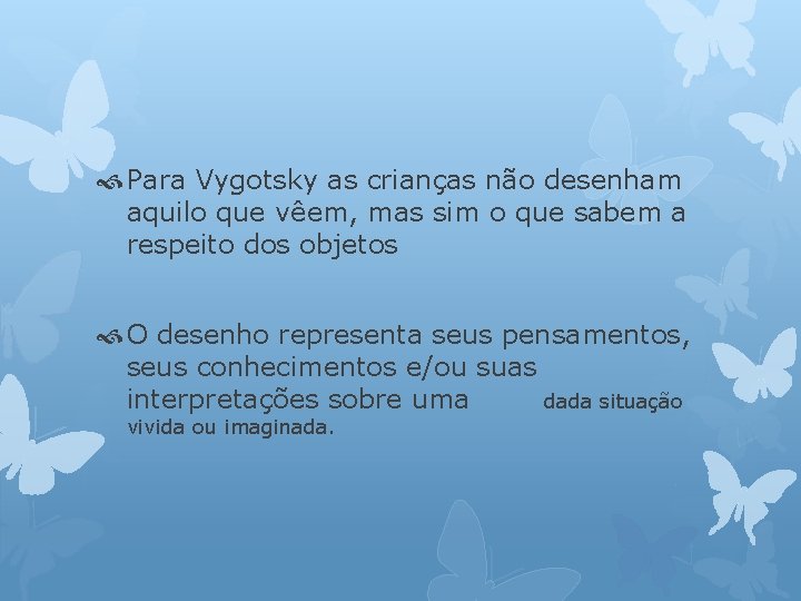  Para Vygotsky as crianças não desenham aquilo que vêem, mas sim o que