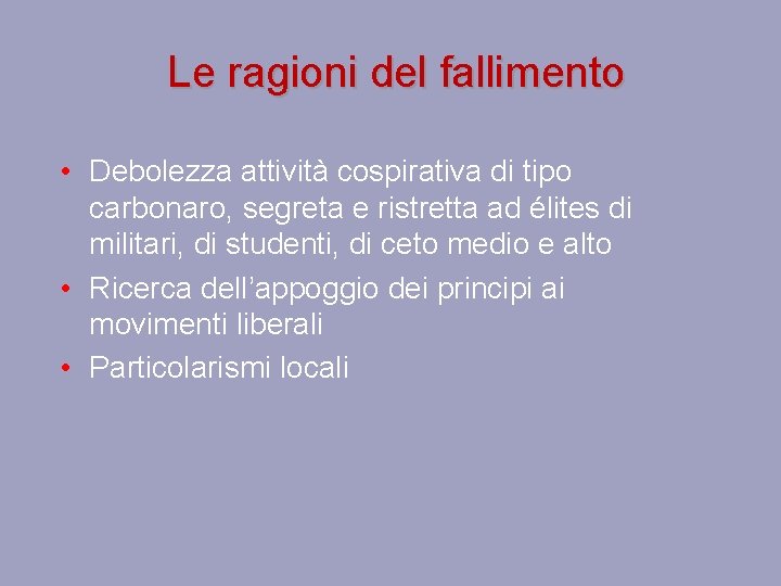 Le ragioni del fallimento • Debolezza attività cospirativa di tipo carbonaro, segreta e ristretta