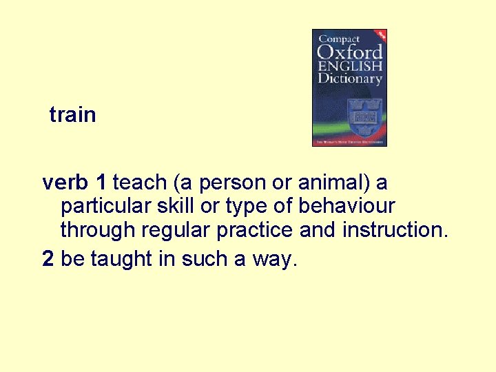 train verb 1 teach (a person or animal) a particular skill or type of