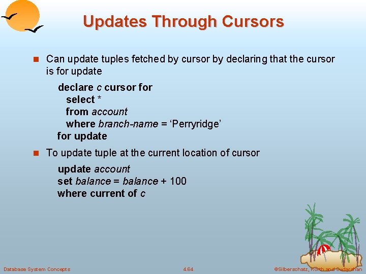 Updates Through Cursors n Can update tuples fetched by cursor by declaring that the