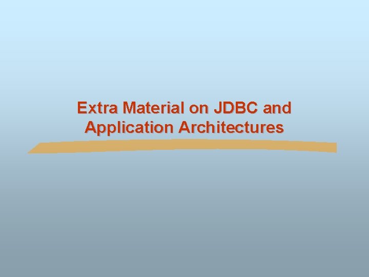 Extra Material on JDBC and Application Architectures 