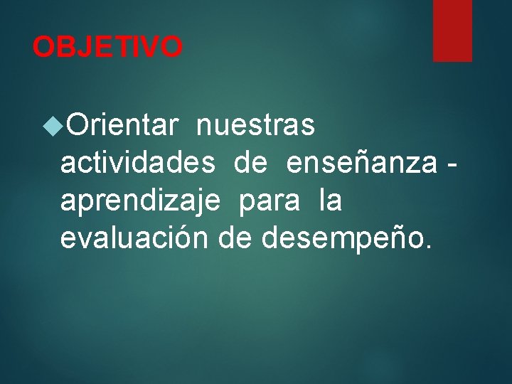 OBJETIVO Orientar nuestras actividades de enseñanza aprendizaje para la evaluación de desempeño. 