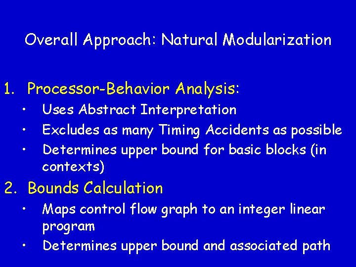 Overall Approach: Natural Modularization 1. Processor-Behavior Analysis: • • • Uses Abstract Interpretation Excludes