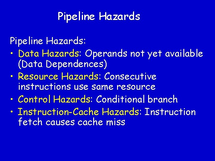 Pipeline Hazards: • Data Hazards: Operands not yet available (Data Dependences) • Resource Hazards: