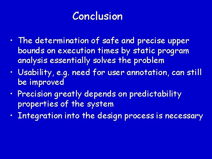 Conclusion • The determination of safe and precise upper bounds on execution times by