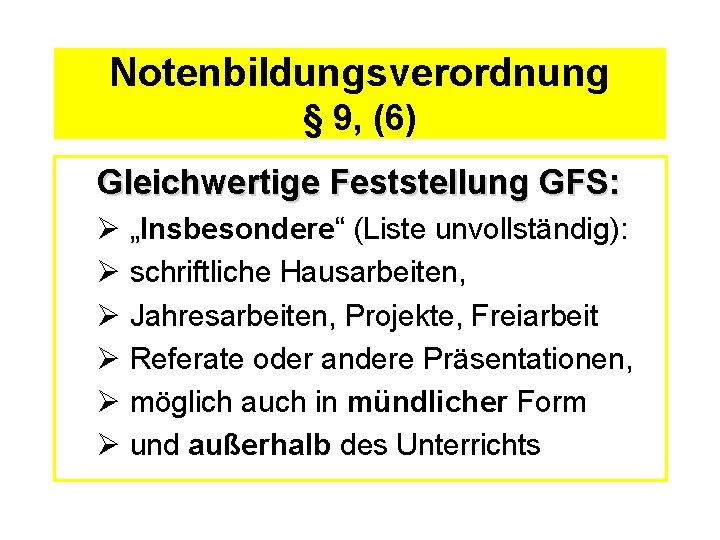 Notenbildungsverordnung § 9, (6) Gleichwertige Feststellung GFS: Ø „Insbesondere“ (Liste unvollständig): Ø schriftliche Hausarbeiten,