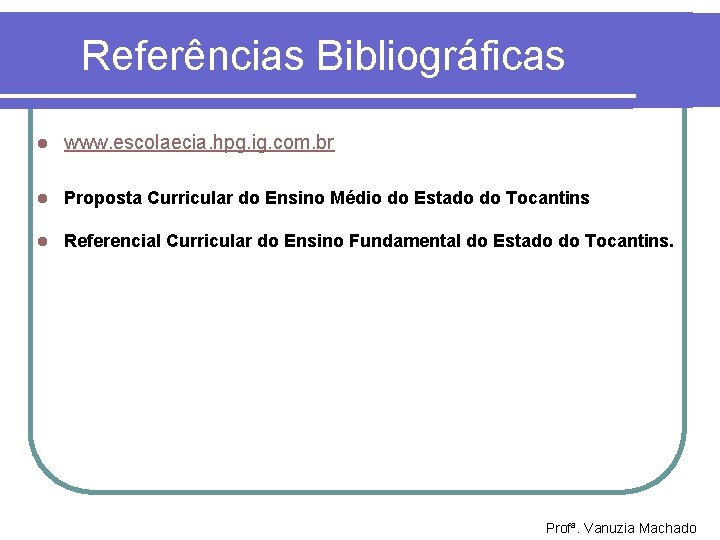 Referências Bibliográficas l www. escolaecia. hpg. ig. com. br l Proposta Curricular do Ensino