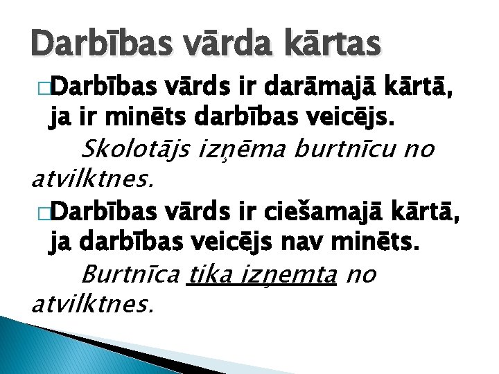 Darbības vārda kārtas �Darbības vārds ir darāmajā kārtā, ja ir minēts darbības veicējs. Skolotājs