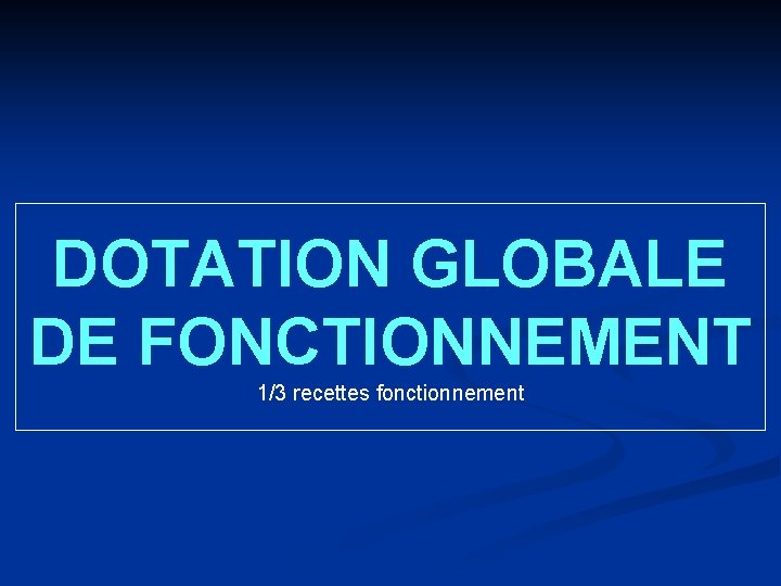 DOTATION GLOBALE DE FONCTIONNEMENT 1/3 recettes fonctionnement 