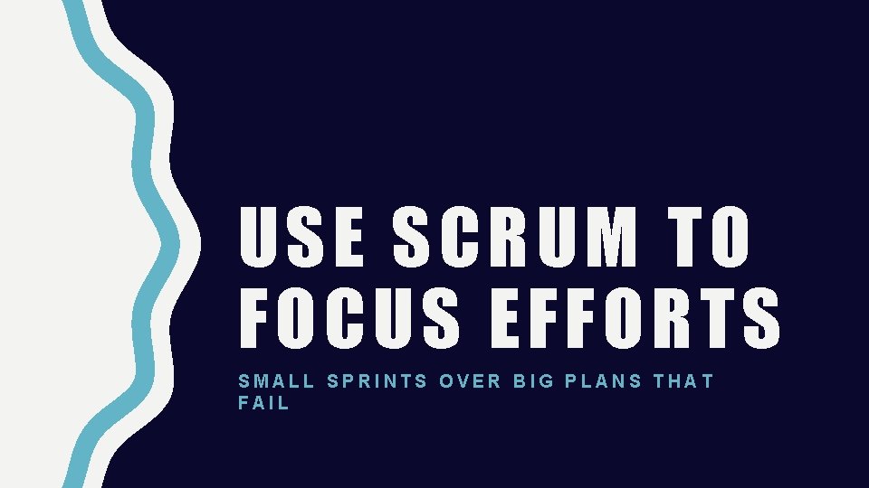 USE SCRUM TO FOCUS EFFORTS SMALL SPRINTS OVER BIG PLANS THAT FAIL 