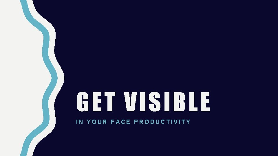 GET VISIBLE IN YOUR FACE PRODUCTIVITY 