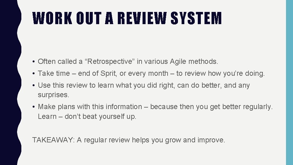 WORK OUT A REVIEW SYSTEM • Often called a “Retrospective” in various Agile methods.