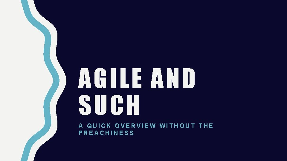 AGILE AND SUCH A QUICK OVERVIEW WITHOUT THE PREACHINESS 