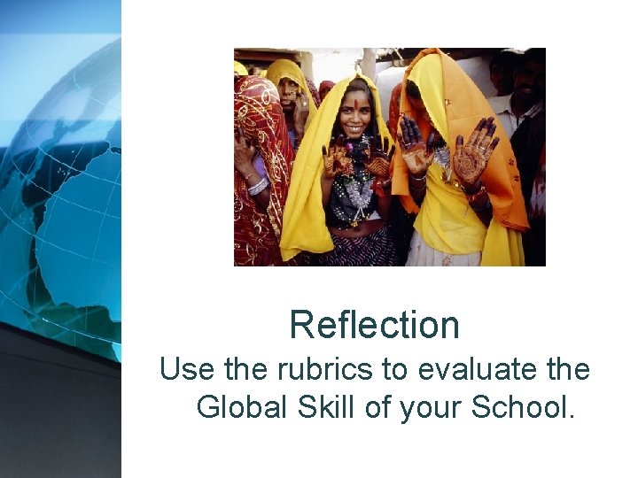 Reflection Use the rubrics to evaluate the Global Skill of your School. 