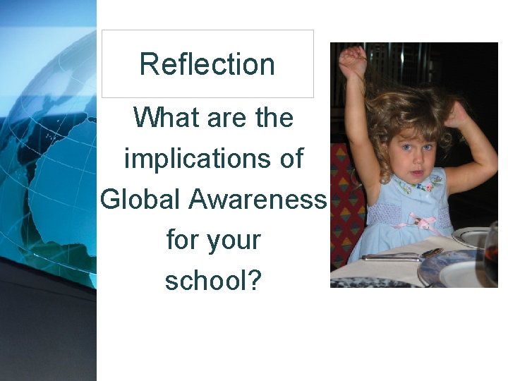 Reflection What are the implications of Global Awareness for your school? 
