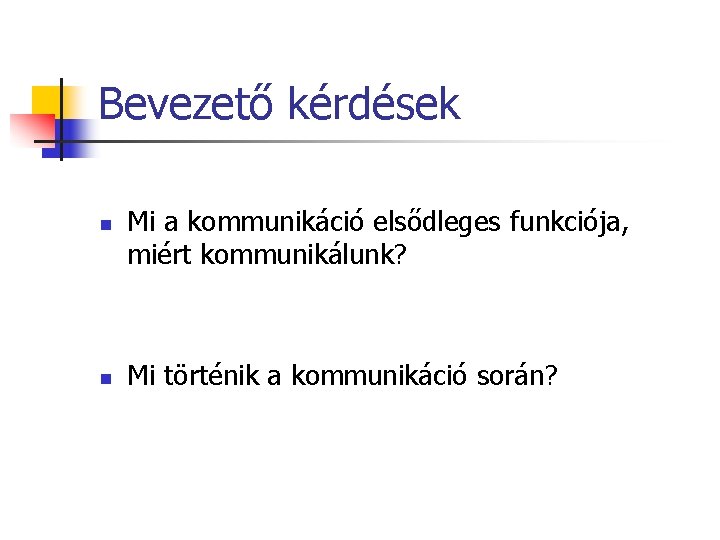 Bevezető kérdések n n Mi a kommunikáció elsődleges funkciója, miért kommunikálunk? Mi történik a