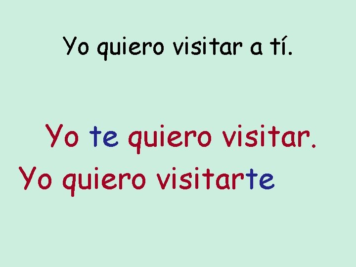 Yo quiero visitar a tí. Yo te quiero visitar. Yo quiero visitarte 