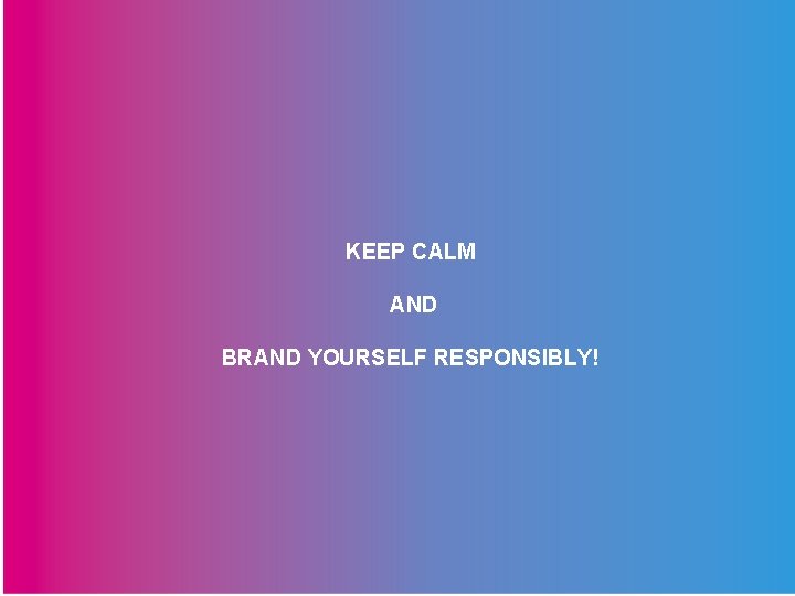 KEEP CALM AND BRAND YOURSELF RESPONSIBLY! 