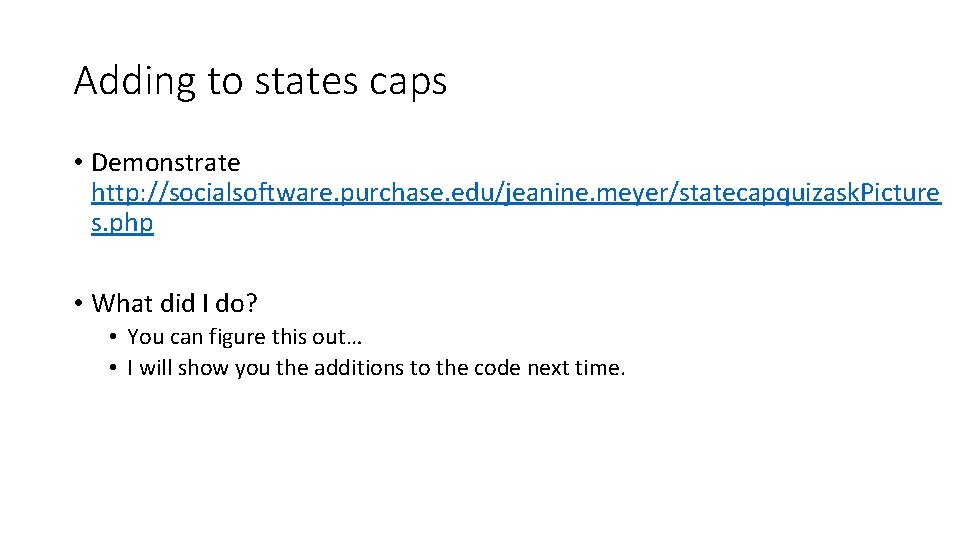 Adding to states caps • Demonstrate http: //socialsoftware. purchase. edu/jeanine. meyer/statecapquizask. Picture s. php