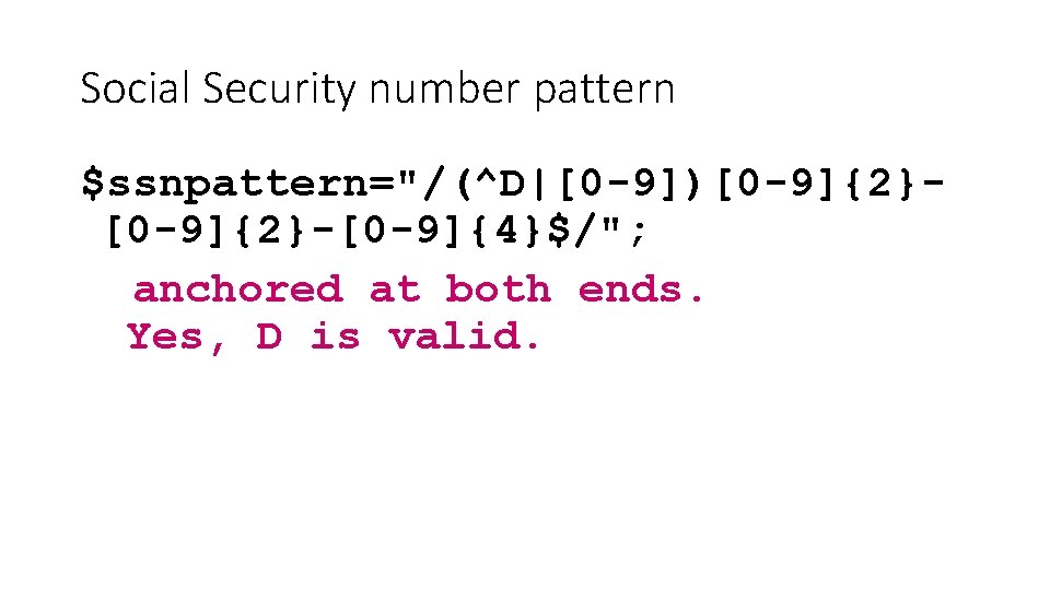 Social Security number pattern $ssnpattern="/(^D|[0 -9])[0 -9]{2}-[0 -9]{4}$/"; anchored at both ends. Yes, D