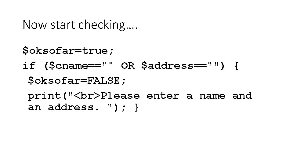 Now start checking…. $oksofar=true; if ($cname=="" OR $address=="") { $oksofar=FALSE; print(" Please enter a