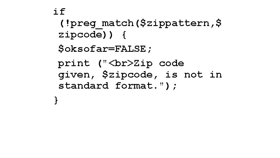 if (!preg_match($zippattern, $ zipcode)) { $oksofar=FALSE; print (" Zip code given, $zipcode, is not