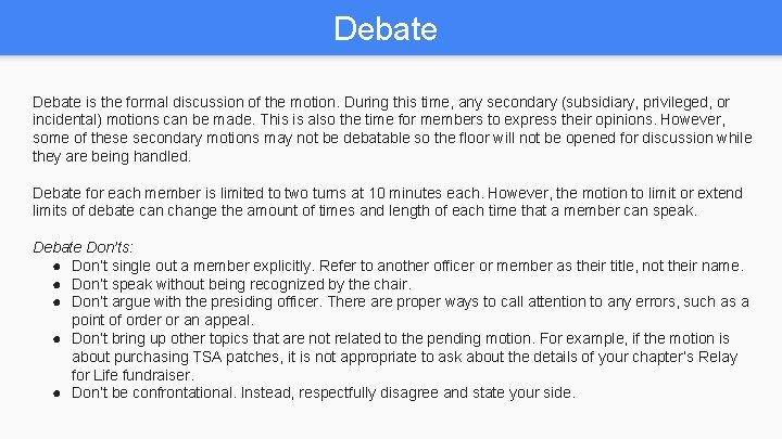 Debate is the formal discussion of the motion. During this time, any secondary (subsidiary,