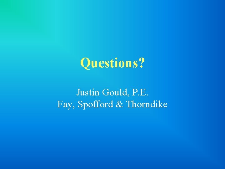Questions? Justin Gould, P. E. Fay, Spofford & Thorndike 
