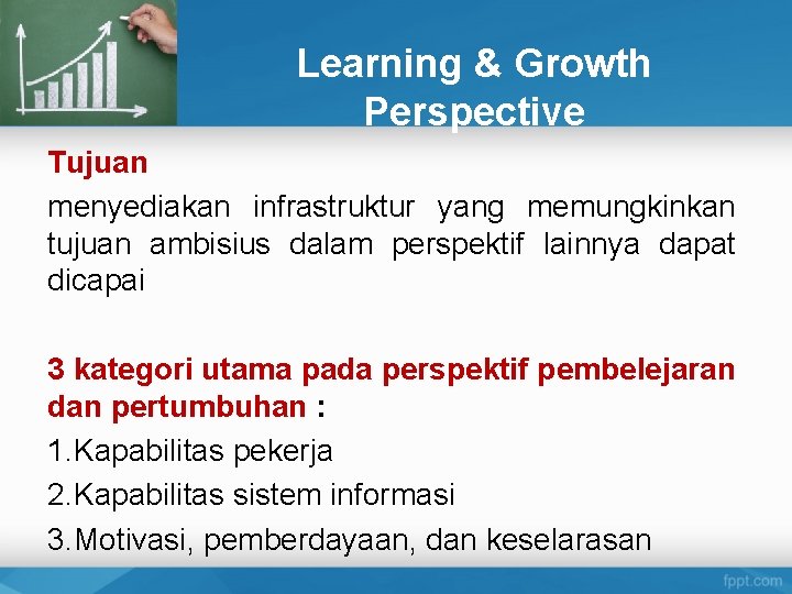 Learning & Growth Perspective Tujuan menyediakan infrastruktur yang memungkinkan tujuan ambisius dalam perspektif lainnya