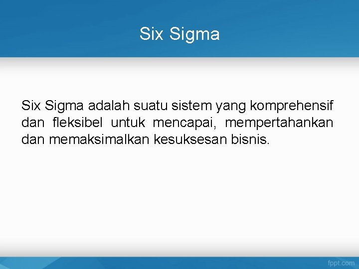 Six Sigma adalah suatu sistem yang komprehensif dan fleksibel untuk mencapai, mempertahankan dan memaksimalkan