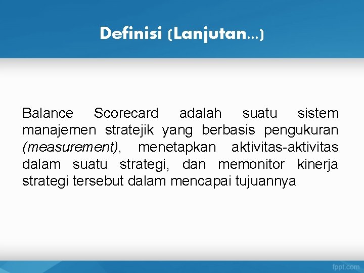 Definisi (Lanjutan. . . ) Balance Scorecard adalah suatu sistem manajemen stratejik yang berbasis