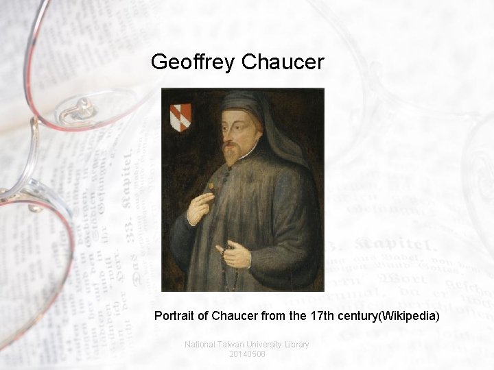 Geoffrey Chaucer Portrait of Chaucer from the 17 th century(Wikipedia) National Taiwan University Library