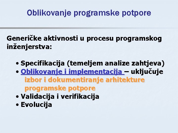 Oblikovanje programske potpore Generičke aktivnosti u procesu programskog inženjerstva: • Specifikacija (temeljem analize zahtjeva)