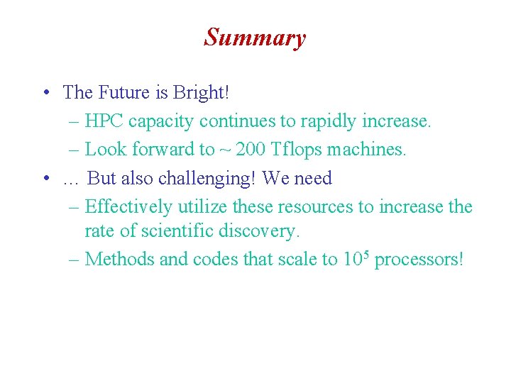 Summary • The Future is Bright! – HPC capacity continues to rapidly increase. –