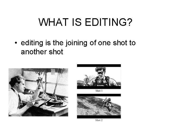 WHAT IS EDITING? • editing is the joining of one shot to another shot