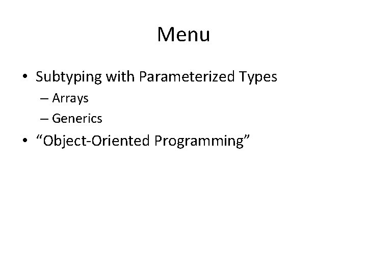 Menu • Subtyping with Parameterized Types – Arrays – Generics • “Object-Oriented Programming” Menu • Subtyping with Parameterized Types – Arrays – Generics • “Object-Oriented Programming”
